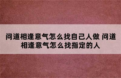 问道相逢意气怎么找自己人做 问道相逢意气怎么找指定的人